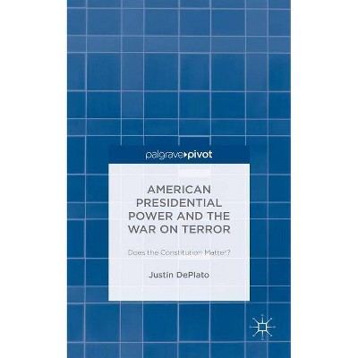 American Presidential Power and the War on Terror: Does the Constitution Matter? - by  Justin Deplato (Hardcover)