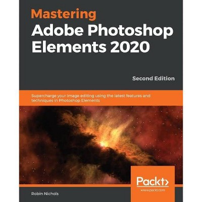 Mastering Adobe Photoshop Elements 2020- Second Edition - by  Robin Nichols (Paperback)