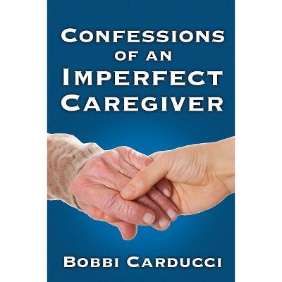Confessions of an Imperfect Caregiver - by  Bobbi Carducci (Paperback)