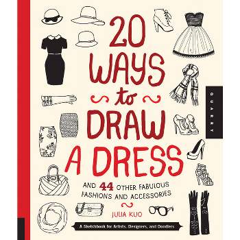 20 Ways to Draw a Dress and 44 Other Fabulous Fashions and Accessories - by  Julia Kuo (Paperback)