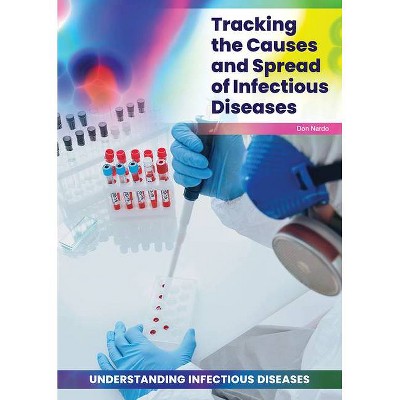 Tracking the Causes and Spread of Infectious Diseases - by  Don Nardo (Hardcover)