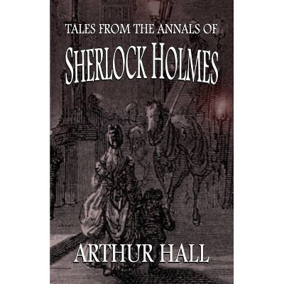 Tales From the Annals of Sherlock Holmes - by  Arthur Hall (Paperback)