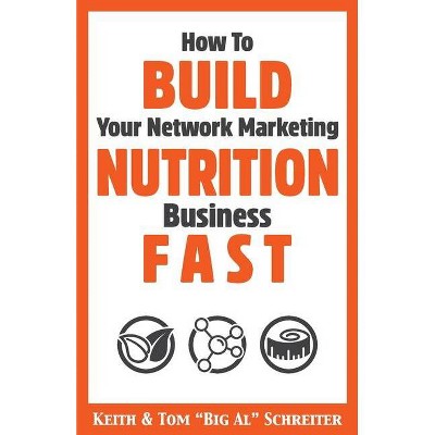 How To Build Your Network Marketing Nutrition Business Fast - by  Keith Schreiter & Tom Big Al Schreiter (Paperback)