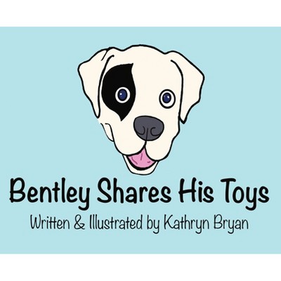 Bentley Shares His Toys - by  Kathryn Bryan (Hardcover)