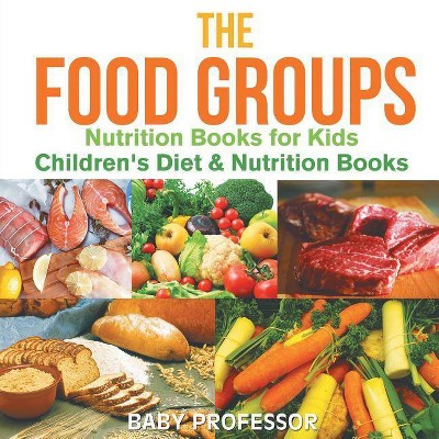 The Food Groups - Nutrition Books for Kids Children's Diet & Nutrition Books - by  Baby Professor (Paperback)