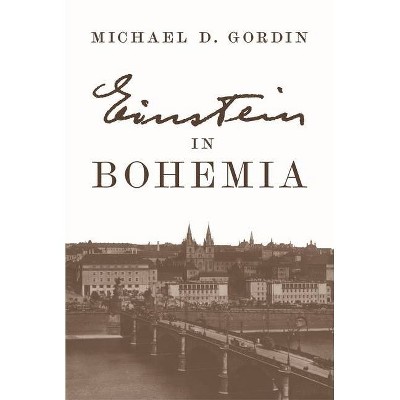 Einstein in Bohemia - by  Michael D Gordin (Hardcover)