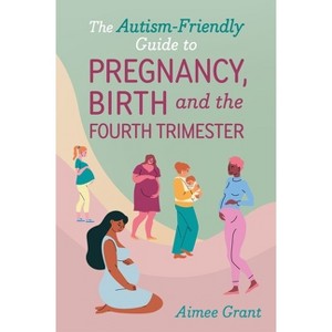 The Autism-Friendly Guide to Pregnancy, Birth and the Fourth Trimester - by  Aimee Grant (Paperback) - 1 of 1