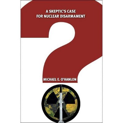 A Skeptic's Case for Nuclear Disarmament - by  Michael E O'Hanlon (Paperback)