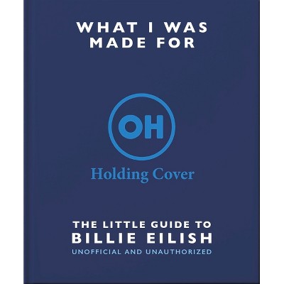 What I Was Made For: The Little Guide to Billie Eilish - by  Orange Hippo! (Hardcover)