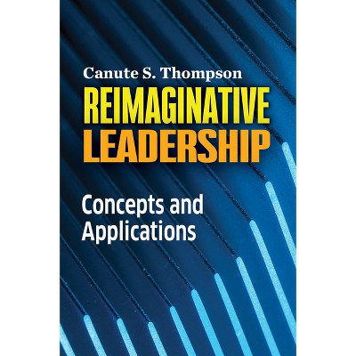 Reimaginative Leadership - by  Canute S Thompson (Paperback)