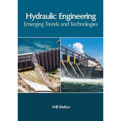 Hydraulic Engineering: Emerging Trends and Technologies - by  Will Shelton (Hardcover)