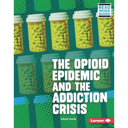 The Opioid Epidemic And The Addiction Crisis Issues In Action Read Woke Tm Books By Elliott Smith Hardcover Target