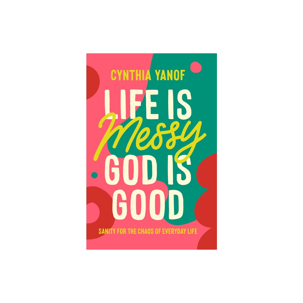 Life Is Messy, God Is Good - by Cynthia Yanof (Paperback)