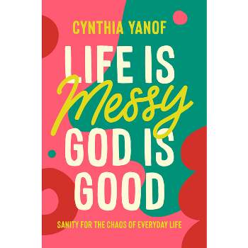 Life Is Messy God Is Good - by  Cynthia Yanof (Paperback)
