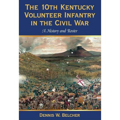 The 10th Kentucky Volunteer Infantry in the Civil War - by  Dennis W Belcher (Paperback)