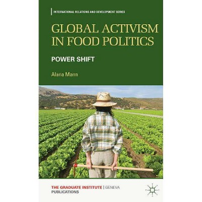 Global Activism in Food Politics - (International Relations and Development) by  A Mann (Hardcover)