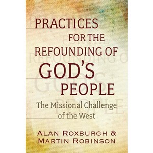 Practices for the Refounding of God's People - by  Alan J Roxburgh & Martin Robinson (Paperback) - 1 of 1