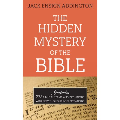 The Hidden Mystery of the Bible - by  Jack Ensign Addington (Paperback)