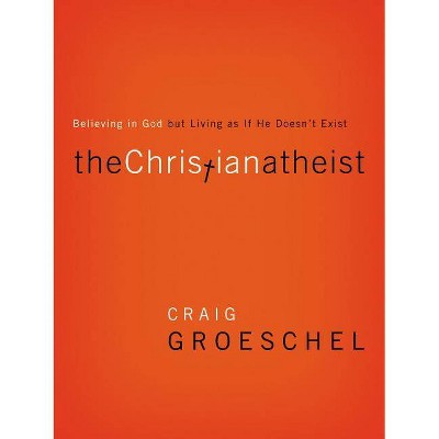 The Christian Atheist - by  Craig Groeschel (Paperback)