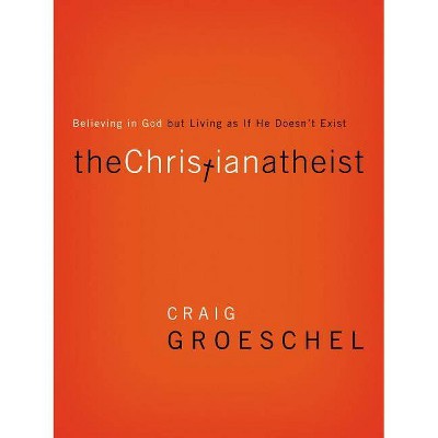 The Christian Atheist - by  Craig Groeschel (Paperback)