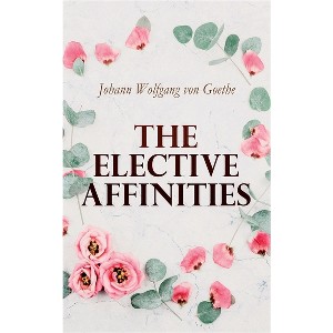The Elective Affinities - by  Johann Wolfgang Von Goethe & James Anthony Froude & R Dillon Boylan (Paperback) - 1 of 1