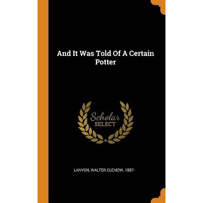 And It Was Told Of A Certain Potter - (Hardcover)