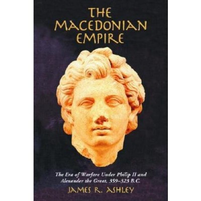 The Macedonian Empire - by  James R Ashley (Paperback)