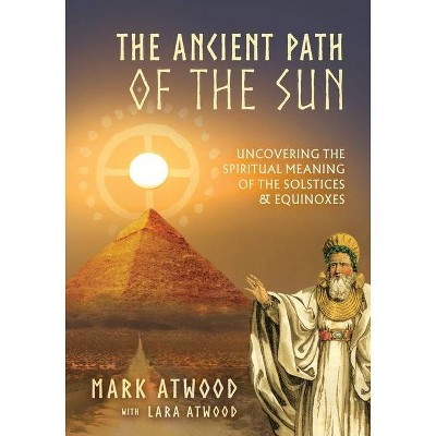 The Ancient Path of the Sun - by  Mark Atwood & Lara Atwood (Paperback)