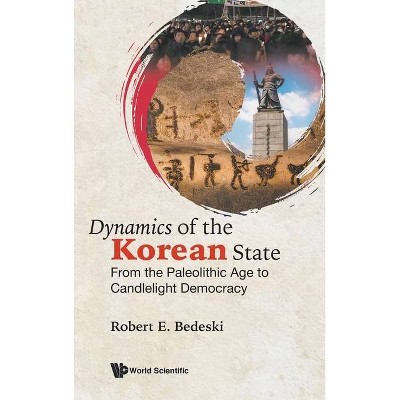Dynamics of the Korean State: From the Paleolithic Age to Candlelight Democracy - by  Robert E Bedeski (Hardcover)