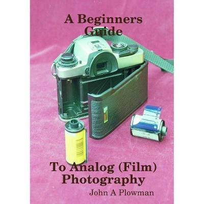 A Beginners Guide to Analog (Film) Photography - by  John a Plowman (Paperback)