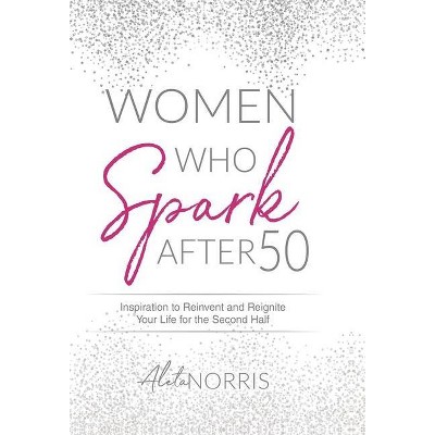 Women Who Spark After 50 - by  Aleta Norris (Hardcover)