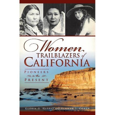 Women Trailblazers of California: Pioneers to the Present - by Gloria G. Harris (Paperback)