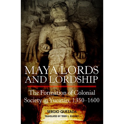 Maya Lords and Lordship - by  Sergio Quezada (Paperback)
