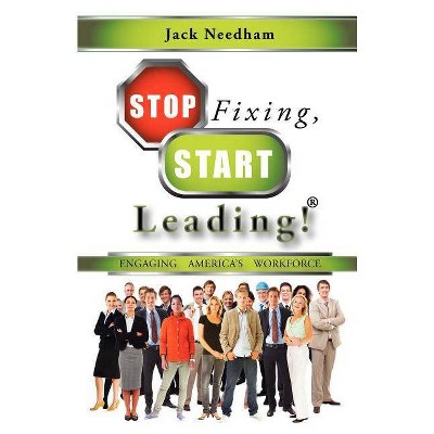 Stop Fixing, Start Leading! Engaging America's Workforce - by  Jack Needham (Paperback)