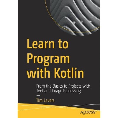 Learn to Program with Kotlin - by  Tim Lavers (Paperback)