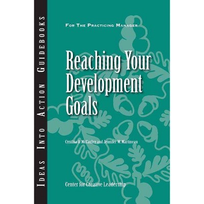 Reaching Your Development Goals - (Ideas Into Action Guidebooks) by  Cynthia D McCauley & Jennifer W Martineau & Center for Creative Leadership