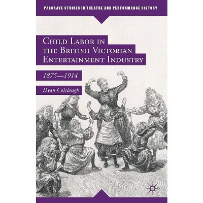 Child Labor in the British Victorian Entertainment Industry - (Palgrave Studies in Theatre and Performance History) by  Dyan Colclough (Hardcover)