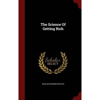 The Science of Getting Rich - by  Wallace Delois Wattles (Hardcover)