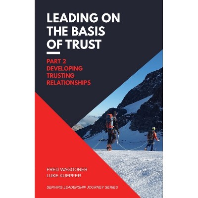 Leading on the Basis of Trust - (Serving Leadership Journey) by  Fred Waggoner & Luke Kuepfer (Paperback)