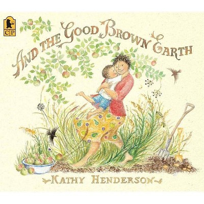 And the Good Brown Earth - by  Kathy Henderson (Paperback)