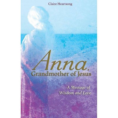 Anna, Grandmother of Jesus - by  Claire Heartsong (Paperback)