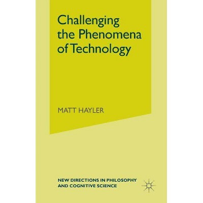 Challenging the Phenomena of Technology - (New Directions in Philosophy and Cognitive Science) by  M Hayler (Paperback)