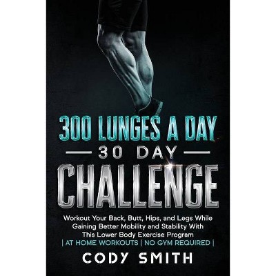 300 Lunges a Day 30 Day Challenge - by  Cody Smith (Paperback)