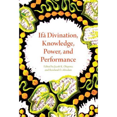 Ifá Divination, Knowledge, Power, and Performance - (African Expressive Cultures) by  Jacob K Olupona & Rowland O Abiodun (Hardcover)