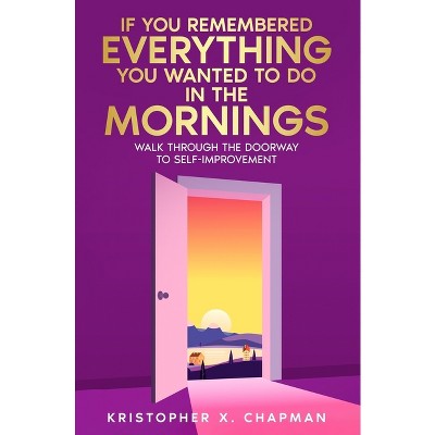 If You Remembered Everything You Wanted To Do in the Mornings - by  Kristopher Chapman (Paperback)