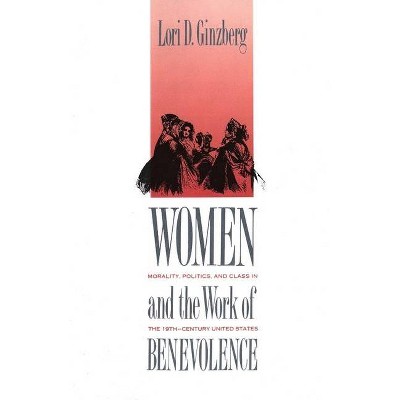 Women and the Work of Benevolence - (Yale Historical Publications) by  Lori D Ginzberg (Paperback)