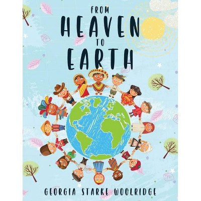 From Heaven To Earth - by  Georgia Starke Woolridge (Paperback)