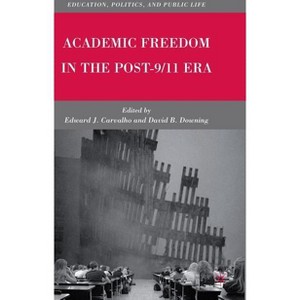 Academic Freedom in the Post-9/11 Era - (Education, Politics and Public Life) by  E Carvalho & D Downing (Hardcover) - 1 of 1