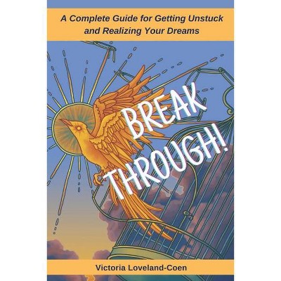 Breakthrough! A Complete Guide to Getting Unstuck and Realizing Your Dreams - by  Victoria Loveland-Coen (Paperback)