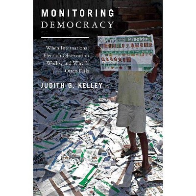 Monitoring Democracy - by  Judith G Kelley (Paperback)